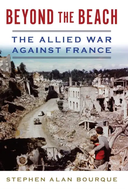 Beyond the Beach: The Allied War Against France by Stephen Bourque