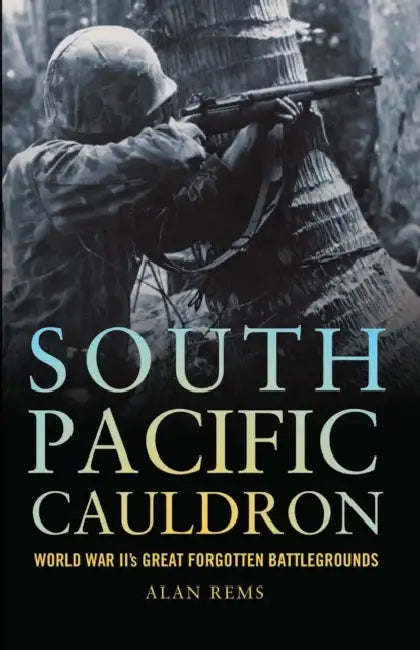 South Pacific Cauldron: World War II's Great Forgotten Battlegrounds by Alan P. Rems