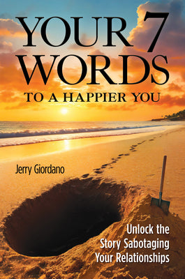 Your 7 Words to a Happier You: Unlock the Story Sabotaging Your Relationships by Jerry Giordano