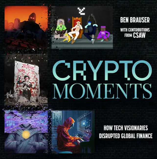 Crypto Moments: How Tech Visionaries Disrupted Global Finance by Ben Brauser