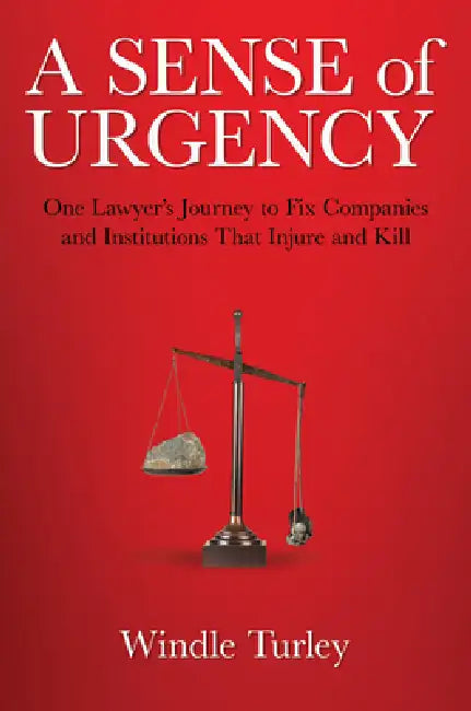 A Sense of Urgency: One Lawyer's Journey to Fix Companies and Institutions That Injure and Kill by Windle Turley