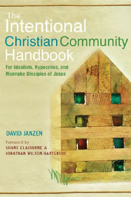 Intentional Christian Community Handbook: For Idealists, Hypocrites, and Wannabe Disciples of Jesus by David Janzen
