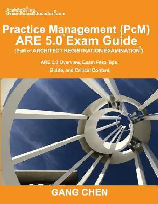 Practice Management (PcM) ARE 5.0 Exam Guide (Architect Registration Examination): ARE 5.0 Overview, Exam Prep Tips, Guide, and Critical Content by Gang Chen