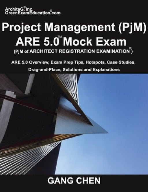Project Management (PjM) ARE 5.0 Mock Exam (Architect Registration Examination): ARE 5.0 Overview, Exam Prep Tips, Hot Spots, Case Studies, Drag-and-P by Gang Chen