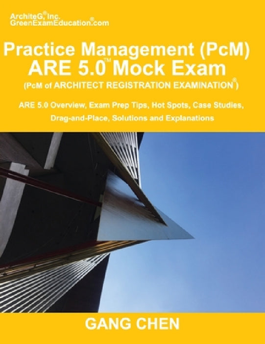 Practice Management (PcM) ARE 5.0 Mock Exam (Architect Registration Examination): ARE 5.0 Overview, Exam Prep Tips, Hot Spots, Case Studies, Drag-and- by Gang Chen