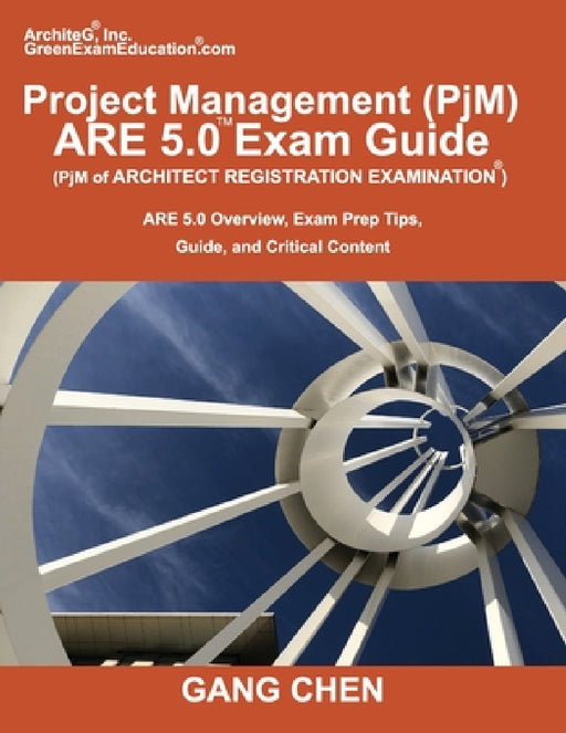 Project Management (PjM) ARE 5.0 Exam Guide (Architect Registration Examination): ARE 5.0 Overview, Exam Prep Tips, Guide, and Critical Content by Gang Chen