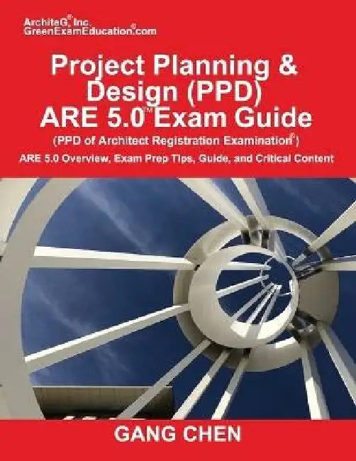 Project Planning & Design (PPD) ARE 5.0 Exam Guide (Architect Registration Examination): ARE 5.0 Overview, Exam Prep Tips, Guide, and Critical Content by Gang Chen