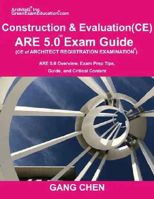 Construction and Evaluation (CE) ARE 5 Exam Guide (Architect Registration Exam): ARE 5.0 Overview, Exam Prep Tips, Guide, and Critical Content by Gang Chen