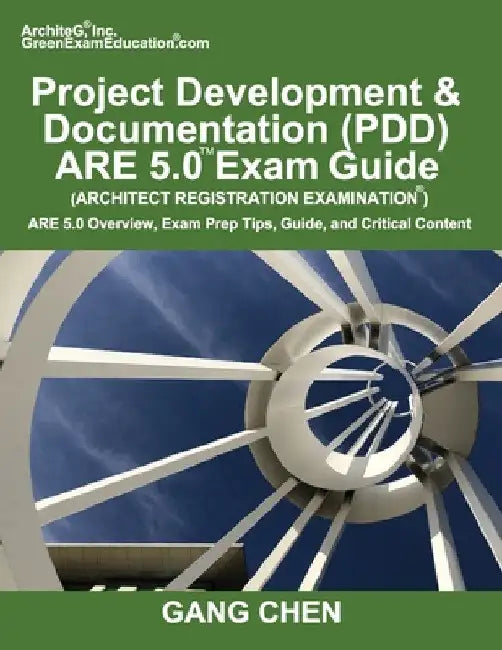Project Development & Documentation (PDD) ARE 5.0 Exam Guide (Architect Registration Examination): ARE 5.0 Overview, Exam Prep Tips, Guide, and Critic by Gang Chen