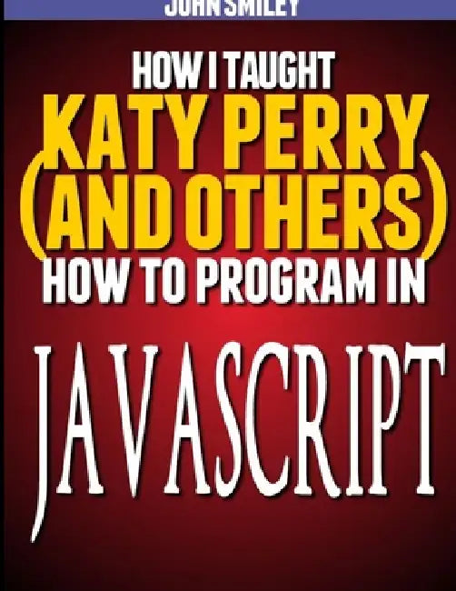 How I taught Katy Perry (and others) to program in JavaScript by John Smiley