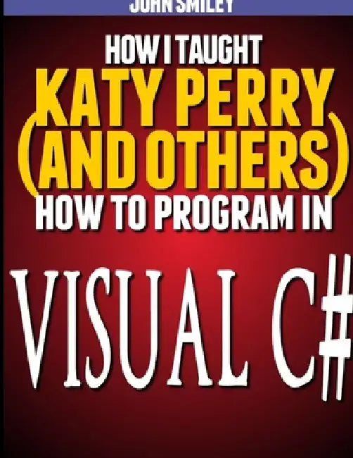 How I taught Katy Perry (and others) to program in Visual C# by John Smiley