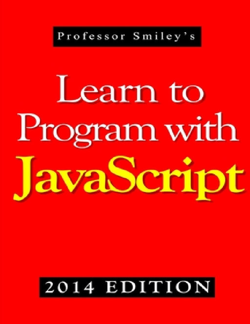 Learn to Program with JavaScript (2014 Edition) by John Smiley