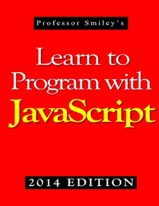 Learn to Program with JavaScript (2014 Edition) by John Smiley