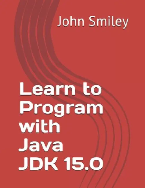 Learn to Program with Java JDK 15.0 by John Smiley