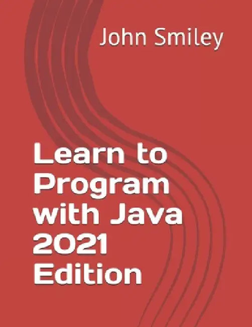 Learn to Program with Java 2021 Edition by John Smiley