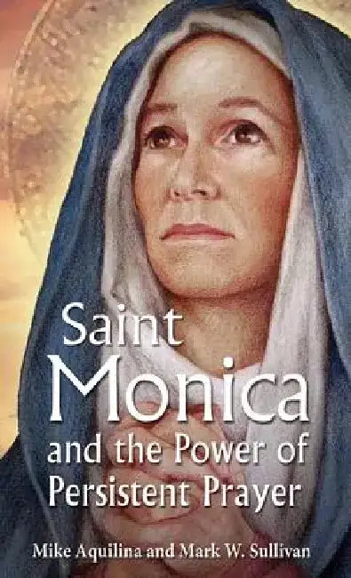 St. Monica and the Power of Persistent Prayer by Mike Aquilina