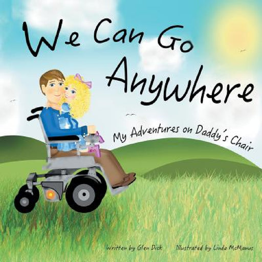 We Can Go Anywhere: My Adventures on Daddy's Chair by Glen Dick, Linda McManus