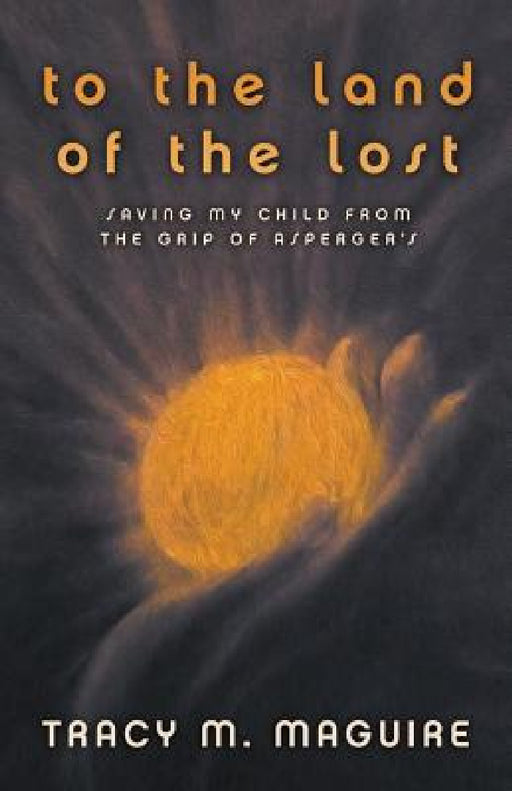 To the Land of the Lost: Saving My Child from the Grip of Asperger's by Tracy M. Maguire