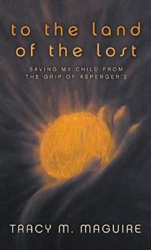 To the Land of the Lost: Saving My Child from the Grip of Asperger's by Tracy M. Maguire