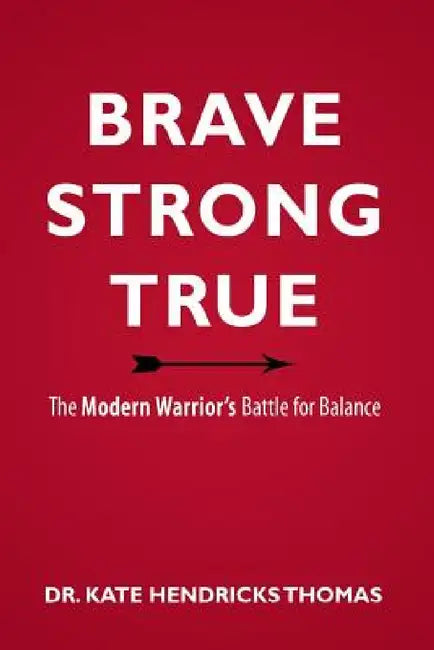 Brave, Strong, and True: The Modern Warrior's Battle for Balance by Kate Thomas