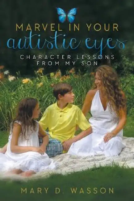 Marvel in Your Autistic Eyes: Character Lessons from My Son by Mary D. Wasson