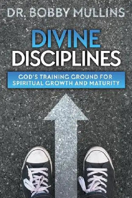 Divine Disciplines: God's Training Ground for Spiritual Growth and Maturity by Bobby Mullins