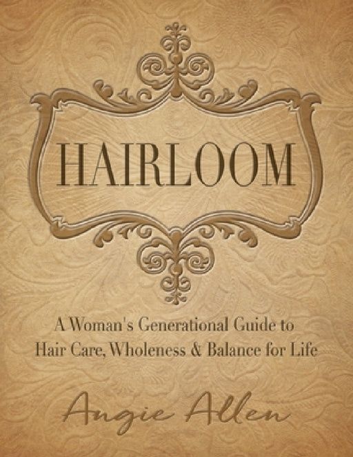 Hairloom: A Women's Generational Guide to Hair Care, Wholeness & Balance for Life by Angie Allen