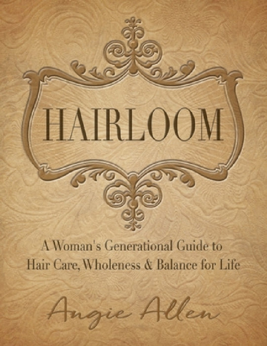 Hairloom: A Women's Generational Guide to Hair Care, Wholeness & Balance for Life by Angie Allen