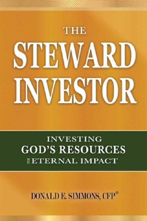 The Steward Investor: Investing God's Resources for Eternal Impact by Donald E. Simmons