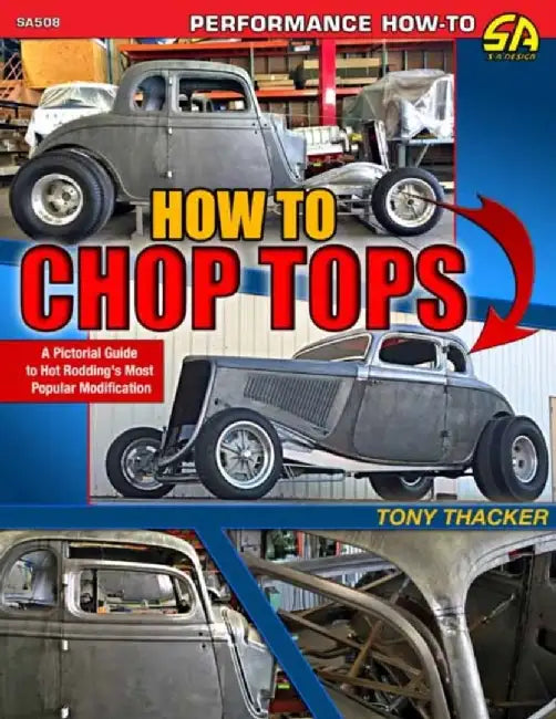 How to Chop Tops: A Pictorial Guide to Hot Rodding's Most Popular Modification by Tony Thacker