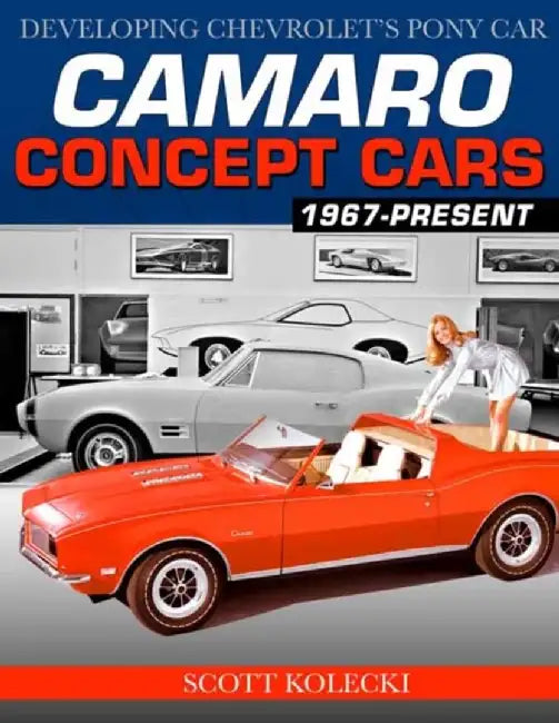 Camaro Concept Cars: Developing Chevrolet's Pony Car by Scott Kolecki