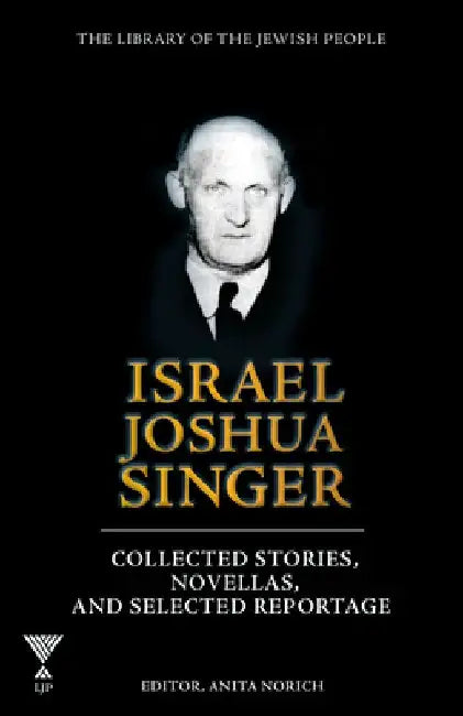 Israel Joshua Singer, Volume 3: Collected Stories, Novellas, and Selected Reportage by Anita Norich