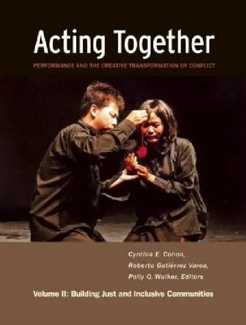 Acting Together II: Performance and the Creative Transformation of Conflict: Building Just and Inclusive Communities by Cynthia Cohen, Roberto Gutiérrez Varea, Polly O. Walker