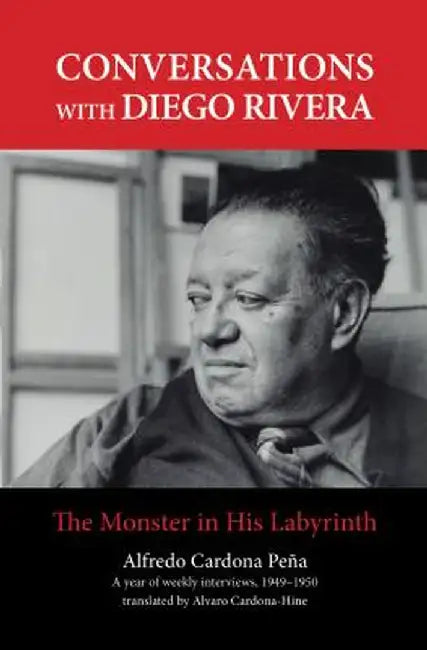 Conversations with Diego Rivera: The Monster in His Labyrinth by Alvaro Cardona-Hine