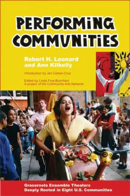 Performing Communities: Grassroots Ensemble Theaters Deeply Rooted in Eight U.S. Communities by Robert H. Leonard, Ann Kilkelly, Jan Cohen-Cruz