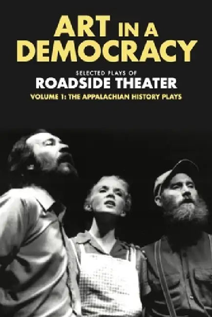 Art in a Democracy: Selected Plays of Roadside Theater, Volume 1: The Appalachian History Plays, 1975-1989 by Ben Fink