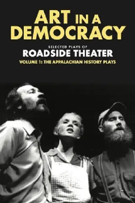 Art in a Democracy: Selected Plays of Roadside Theater, Volume 1: The Appalachian History Plays, 1975-1989 by Dudley Cocke