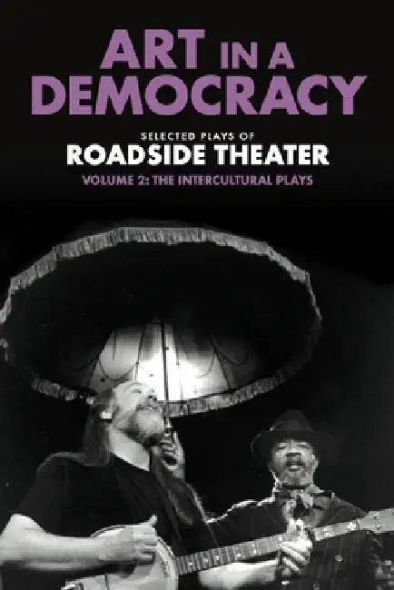 Art in a Democracy: Selected Plays of Roadside Theater, Volume 2: The Intercultural Plays, 1990-2020 by Ben Fink