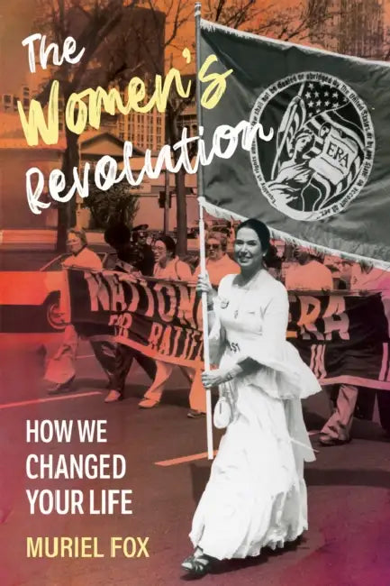 The Women's Revolution: How We Changed Your Life by Muriel Fox