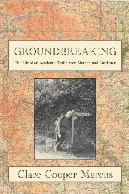 Groundbreaking: My Unmapped Path as an Academic, Mother, and Gardener by Clare Cooper Marcus