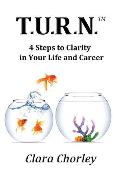 T.U.R.N.: 4 Steps to Clarity in Your Life and Career by Clara Chorley