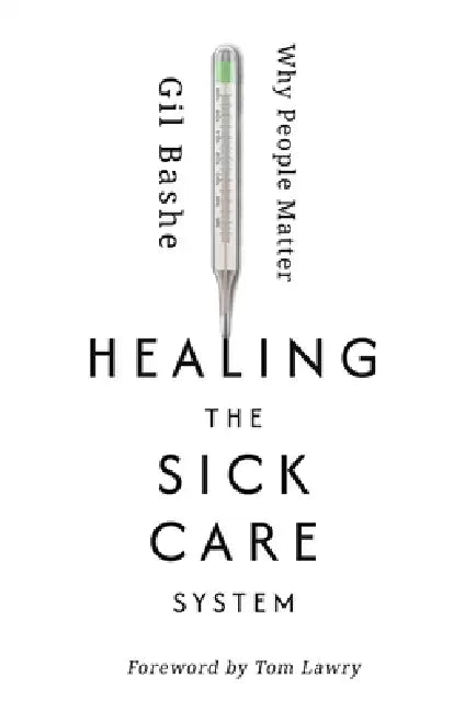 Healing the Sick Care System: Why People Matter by Gil Bashe, Tom Lawry