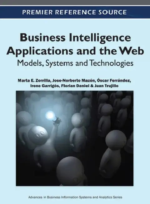 Business Intelligence Applications and the Web: Models, Systems and Technologies by Marta E. Zorrilla, Jose-Norberto Mazón, Óscar Ferrández