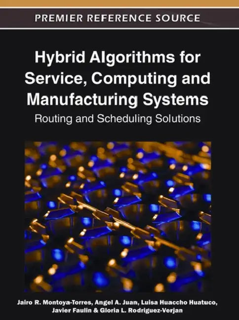 Hybrid Algorithms for Service, Computing and Manufacturing Systems: Routing and Scheduling Solutions by Jairo R. Montoya-Torres, Angel a. Juan, Luisa Huaccho Huatuco
