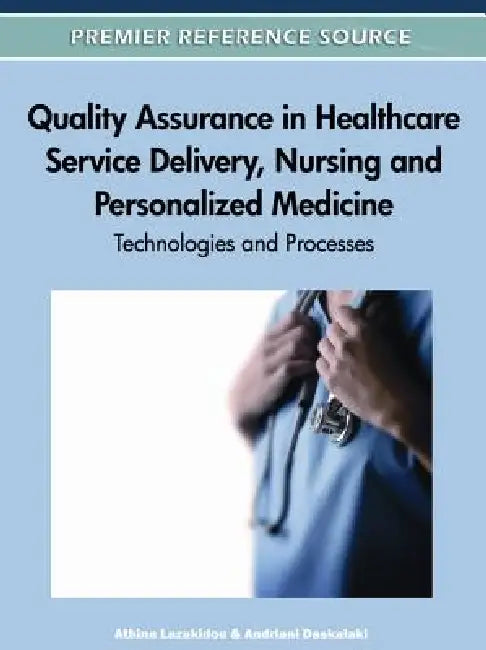 Quality Assurance in Healthcare Service Delivery, Nursing and Personalized Medicine: Technologies and Processes by Athina Lazakidou, Andriani Daskalaki