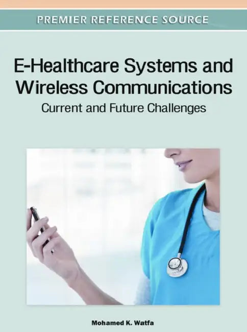 E-Healthcare Systems and Wireless Communications: Current and Future Challenges by Mohamed K. Watfa
