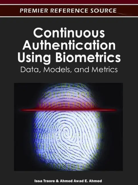 Continuous Authentication Using Biometrics: Data, Models, and Metrics by Issa Traore, Ahmed Awad E. Ahmed