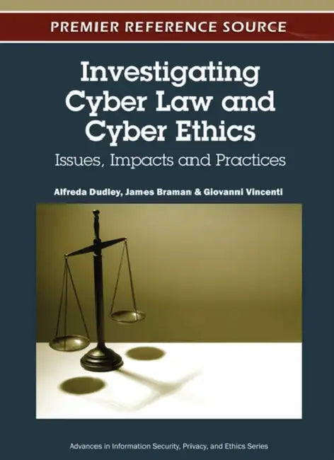 Investigating Cyber Law and Cyber Ethics: Issues, Impacts and Practices by Alfreda Dudley, James Braman, Giovanni Vincenti