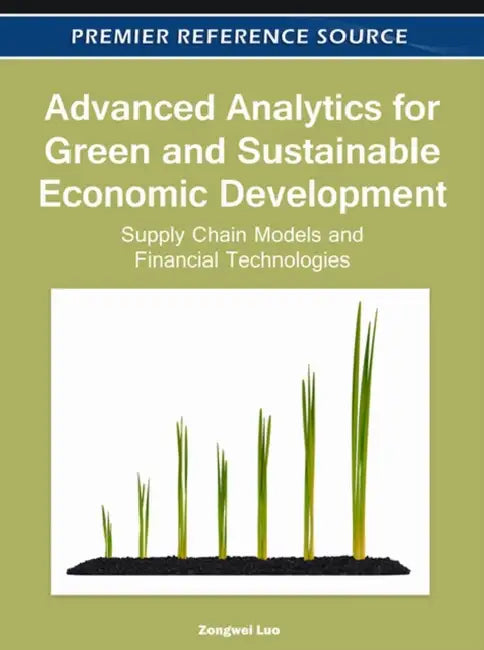 Advanced Analytics for Green and Sustainable Economic Development: Supply Chain Models and Financial Technologies by Zongwei Luo