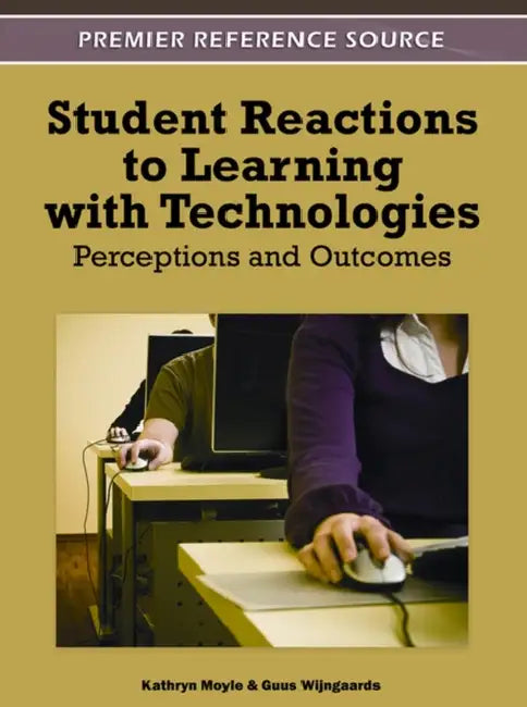 Student Reactions to Learning with Technologies: Perceptions and Outcomes by Kathryn Moyle, Guus Wijngaards